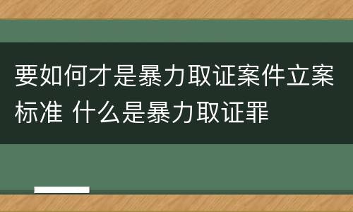 要如何才是暴力取证案件立案标准 什么是暴力取证罪