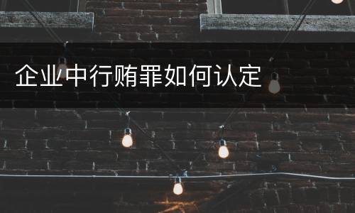 企业中行贿罪如何认定