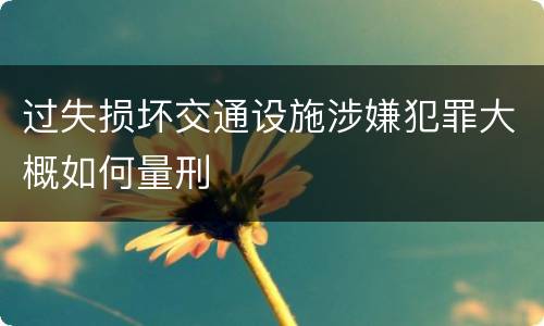 过失损坏交通设施涉嫌犯罪大概如何量刑