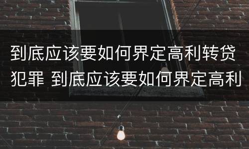 到底应该要如何界定高利转贷犯罪 到底应该要如何界定高利转贷犯罪