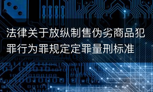 法律关于放纵制售伪劣商品犯罪行为罪规定定罪量刑标准