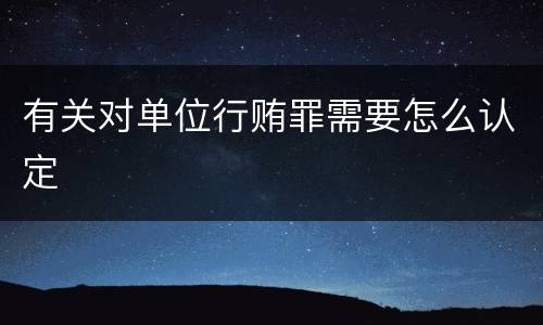 有关对单位行贿罪需要怎么认定