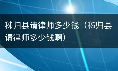 秭归县请律师多少钱（秭归县请律师多少钱啊）
