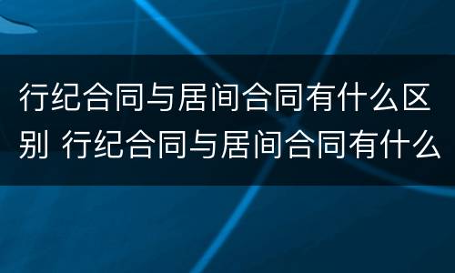 行纪合同与居间合同有什么区别 行纪合同与居间合同有什么区别呢