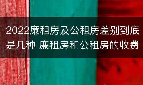 2022廉租房及公租房差别到底是几种 廉租房和公租房的收费标准