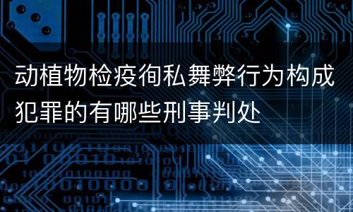 动植物检疫徇私舞弊行为构成犯罪的有哪些刑事判处