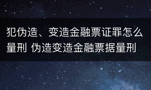 犯伪造、变造金融票证罪怎么量刑 伪造变造金融票据量刑