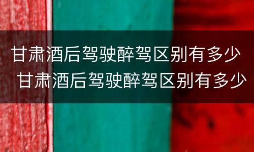 甘肃酒后驾驶醉驾区别有多少 甘肃酒后驾驶醉驾区别有多少种