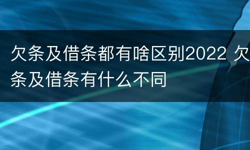 欠条及借条都有啥区别2022 欠条及借条有什么不同