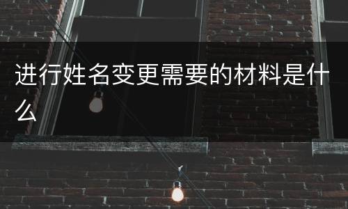 进行姓名变更需要的材料是什么