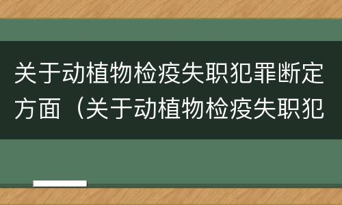 关于动植物检疫失职犯罪断定方面（关于动植物检疫失职犯罪断定方面的问题）
