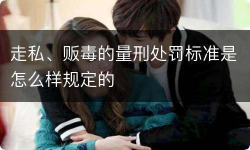 走私、贩毒的量刑处罚标准是怎么样规定的