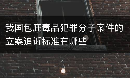 我国包庇毒品犯罪分子案件的立案追诉标准有哪些