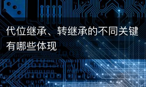 代位继承、转继承的不同关键有哪些体现