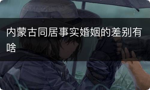 内蒙古同居事实婚姻的差别有啥