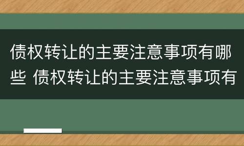 债权转让的主要注意事项有哪些 债权转让的主要注意事项有哪些内容