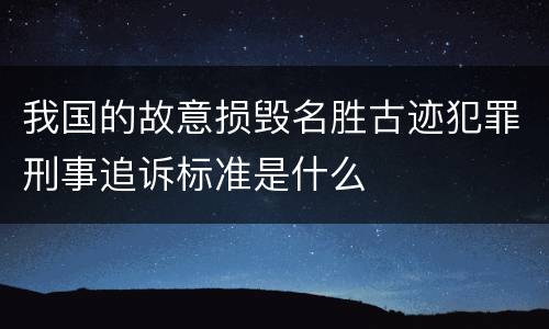 我国的故意损毁名胜古迹犯罪刑事追诉标准是什么