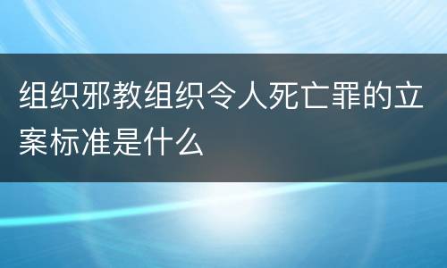 组织邪教组织令人死亡罪的立案标准是什么