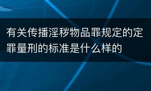 有关传播淫秽物品罪规定的定罪量刑的标准是什么样的