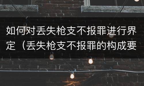 如何对丢失枪支不报罪进行界定（丢失枪支不报罪的构成要件）
