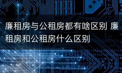 廉租房与公租房都有啥区别 廉租房和公租房什么区别