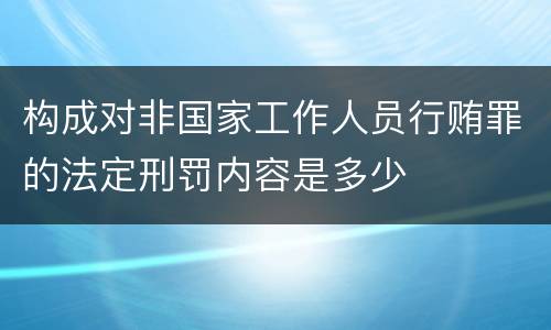 构成对非国家工作人员行贿罪的法定刑罚内容是多少