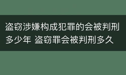 盗窃涉嫌构成犯罪的会被判刑多少年 盗窃罪会被判刑多久