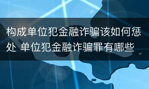 构成单位犯金融诈骗该如何惩处 单位犯金融诈骗罪有哪些
