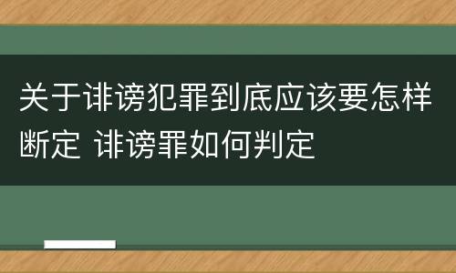关于诽谤犯罪到底应该要怎样断定 诽谤罪如何判定