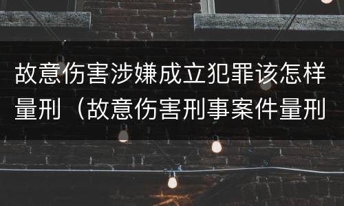 故意伤害涉嫌成立犯罪该怎样量刑（故意伤害刑事案件量刑）