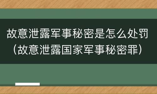 故意泄露军事秘密是怎么处罚（故意泄露国家军事秘密罪）
