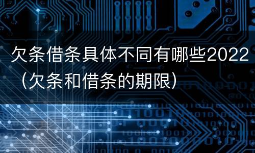 欠条借条具体不同有哪些2022（欠条和借条的期限）