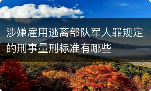 涉嫌雇用逃离部队军人罪规定的刑事量刑标准有哪些