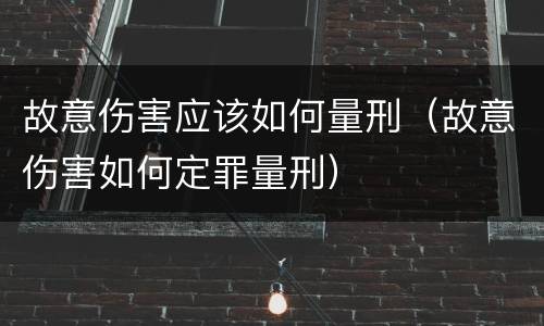 故意伤害应该如何量刑（故意伤害如何定罪量刑）
