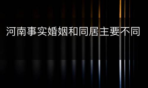 河南事实婚姻和同居主要不同