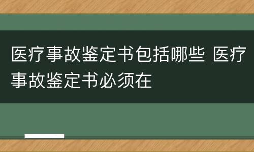 医疗事故鉴定书包括哪些 医疗事故鉴定书必须在