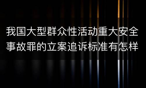 我国大型群众性活动重大安全事故罪的立案追诉标准有怎样的规定