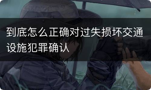 到底怎么正确对过失损坏交通设施犯罪确认