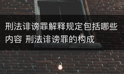 刑法诽谤罪解释规定包括哪些内容 刑法诽谤罪的构成