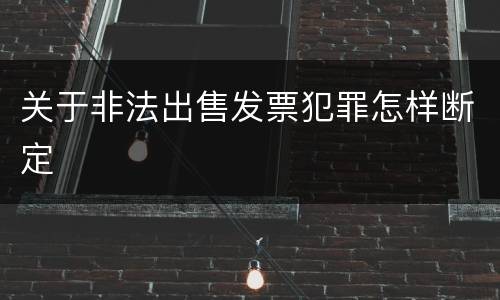 关于非法出售发票犯罪怎样断定