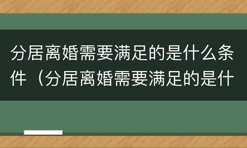 分居离婚需要满足的是什么条件（分居离婚需要满足的是什么条件和条件）