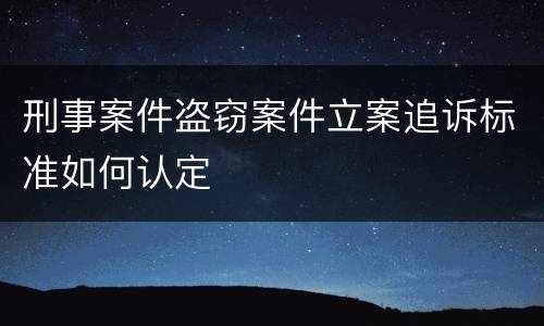 刑事案件盗窃案件立案追诉标准如何认定