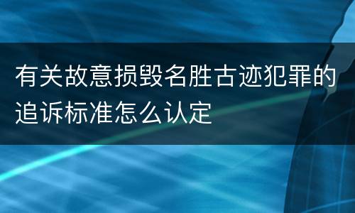 有关故意损毁名胜古迹犯罪的追诉标准怎么认定