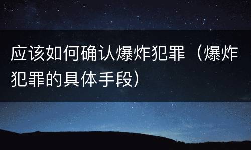 应该如何确认爆炸犯罪（爆炸犯罪的具体手段）