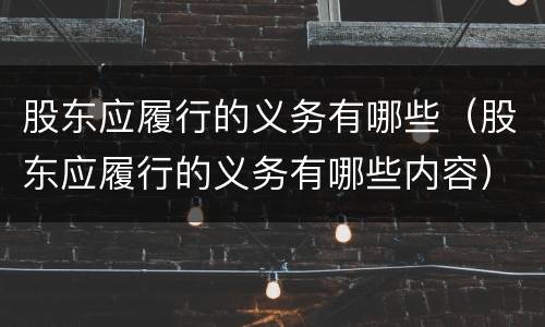 股东应履行的义务有哪些（股东应履行的义务有哪些内容）