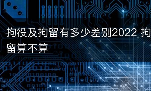 拘役及拘留有多少差别2022 拘留算不算