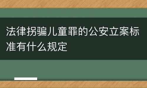 法律拐骗儿童罪的公安立案标准有什么规定