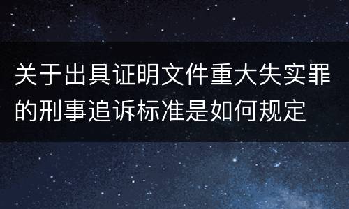 关于出具证明文件重大失实罪的刑事追诉标准是如何规定