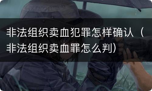 非法组织卖血犯罪怎样确认（非法组织卖血罪怎么判）