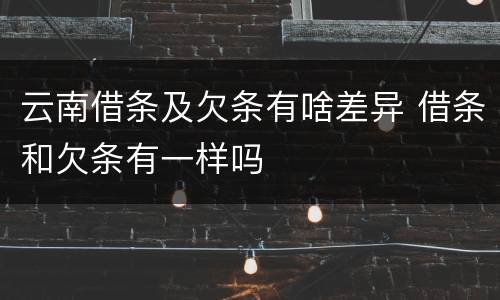 云南借条及欠条有啥差异 借条和欠条有一样吗